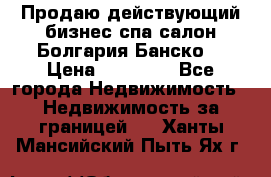 Продаю действующий бизнес спа салон Болгария Банско! › Цена ­ 35 000 - Все города Недвижимость » Недвижимость за границей   . Ханты-Мансийский,Пыть-Ях г.